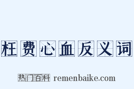 枉费心血反义词是什么意思的图片